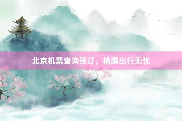 北京机票查询预订,糟蹋出行无忧